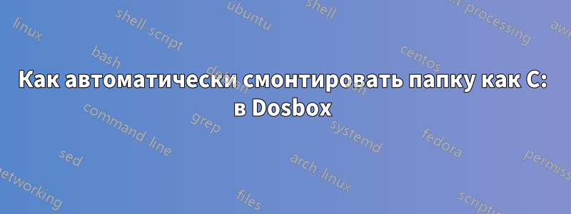 Как автоматически смонтировать папку как C: в Dosbox