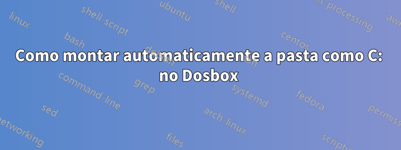 Como montar automaticamente a pasta como C: no Dosbox