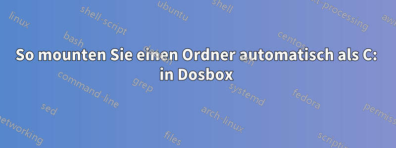 So mounten Sie einen Ordner automatisch als C: in Dosbox