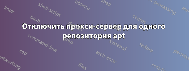 Отключить прокси-сервер для одного репозитория apt