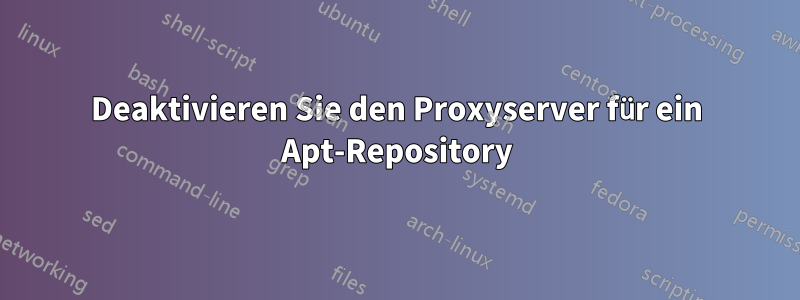 Deaktivieren Sie den Proxyserver für ein Apt-Repository