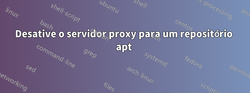 Desative o servidor proxy para um repositório apt