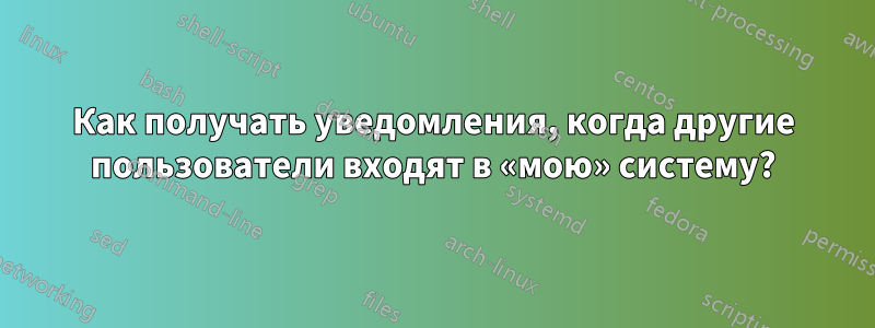 Как получать уведомления, когда другие пользователи входят в «мою» систему?