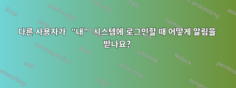 다른 사용자가 "내" 시스템에 로그인할 때 어떻게 알림을 받나요?