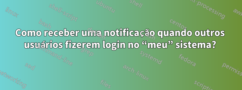 Como receber uma notificação quando outros usuários fizerem login no “meu” sistema?