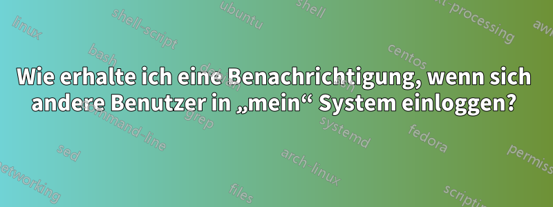 Wie erhalte ich eine Benachrichtigung, wenn sich andere Benutzer in „mein“ System einloggen?