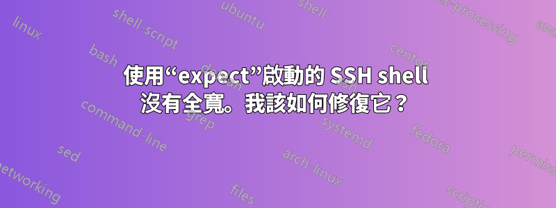 使用“expect”啟動的 SSH shell 沒有全寬。我該如何修復它？