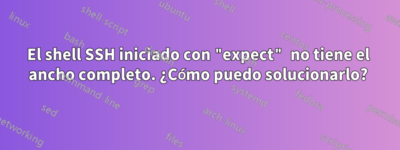 El shell SSH iniciado con "expect" no tiene el ancho completo. ¿Cómo puedo solucionarlo?