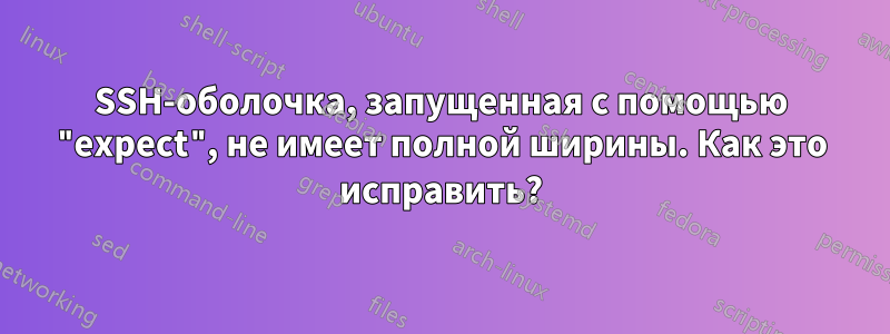 SSH-оболочка, запущенная с помощью "expect", не имеет полной ширины. Как это исправить?