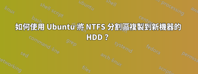 如何使用 Ubuntu 將 NTFS 分割區複製到新機器的 HDD？