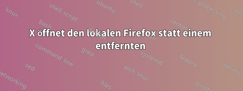 X öffnet den lokalen Firefox statt einem entfernten