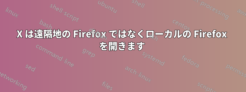 X は遠隔地の Firefox ではなくローカルの Firefox を開きます