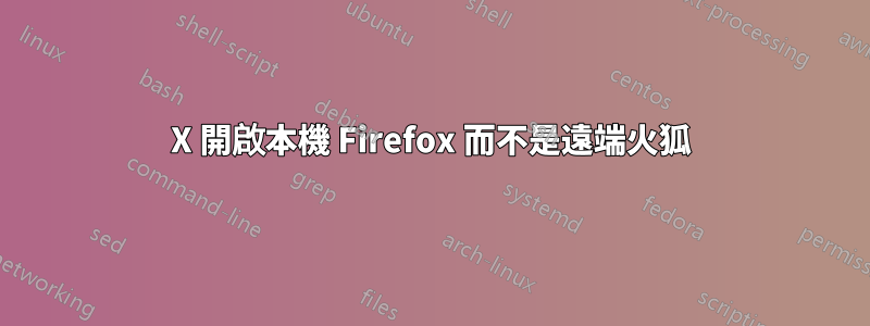 X 開啟本機 Firefox 而不是遠端火狐