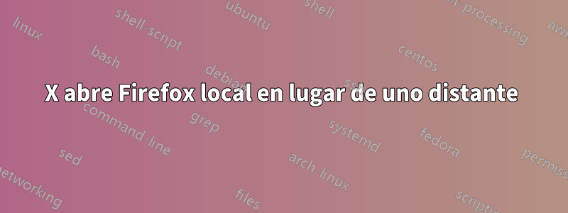 X abre Firefox local en lugar de uno distante