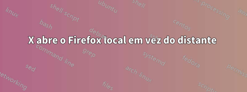 X abre o Firefox local em vez do distante