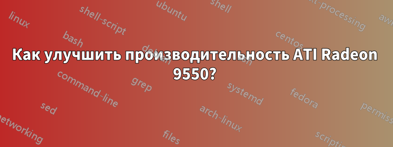 Как улучшить производительность ATI Radeon 9550?