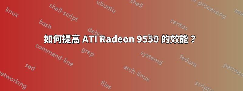 如何提高 ATI Radeon 9550 的效能？