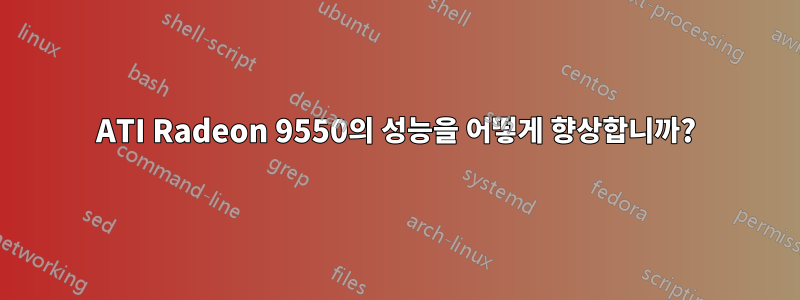 ATI Radeon 9550의 성능을 어떻게 향상합니까?