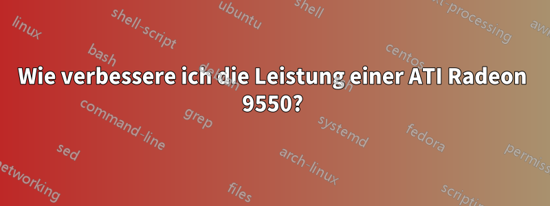 Wie verbessere ich die Leistung einer ATI Radeon 9550?