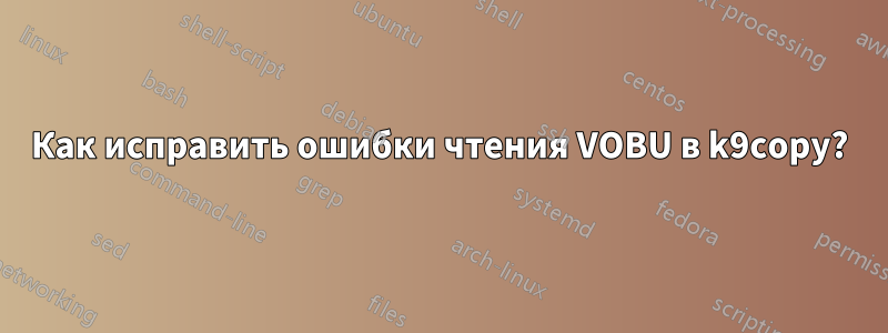 Как исправить ошибки чтения VOBU в k9copy?