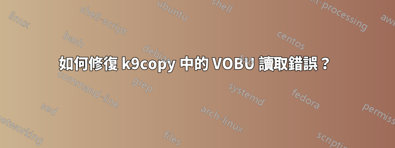 如何修復 k9copy 中的 VOBU 讀取錯誤？