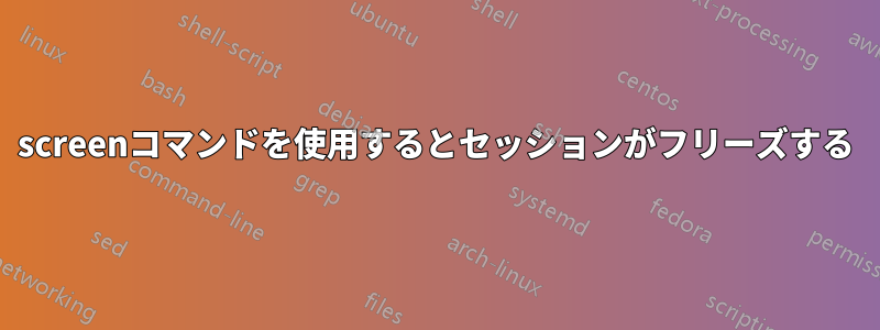 screenコマンドを使用するとセッションがフリーズする