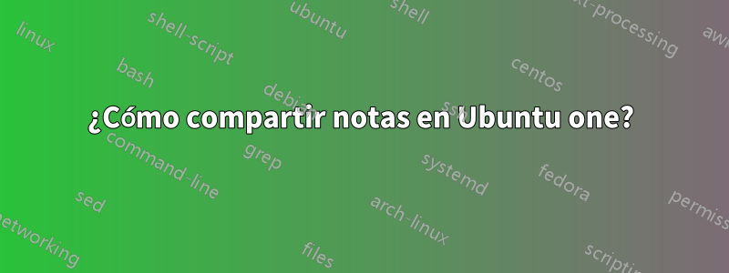 ¿Cómo compartir notas en Ubuntu one?