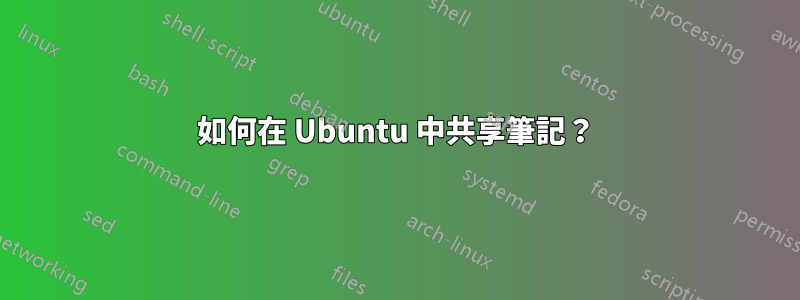 如何在 Ubuntu 中共享筆記？