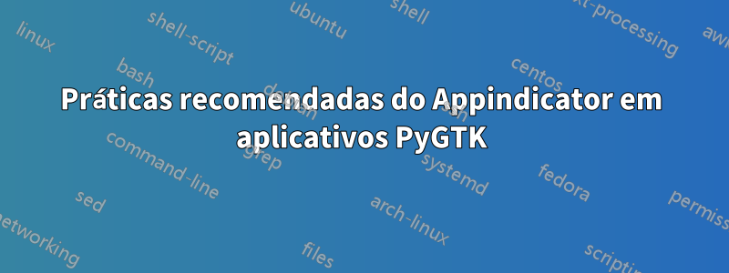 Práticas recomendadas do Appindicator em aplicativos PyGTK