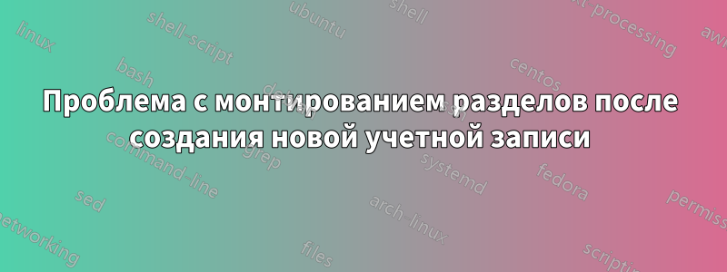 Проблема с монтированием разделов после создания новой учетной записи