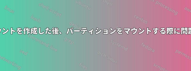 新しいアカウントを作成した後、パーティションをマウントする際に問題が発生する