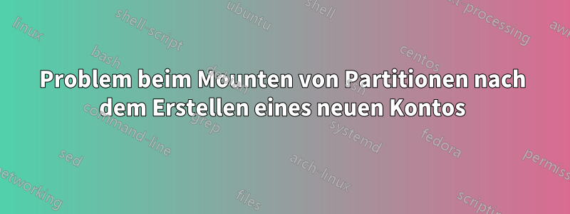 Problem beim Mounten von Partitionen nach dem Erstellen eines neuen Kontos