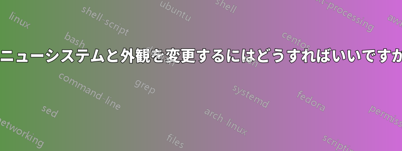 メニューシステムと外観を変更するにはどうすればいいですか? 