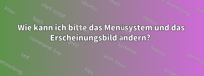 Wie kann ich bitte das Menüsystem und das Erscheinungsbild ändern? 