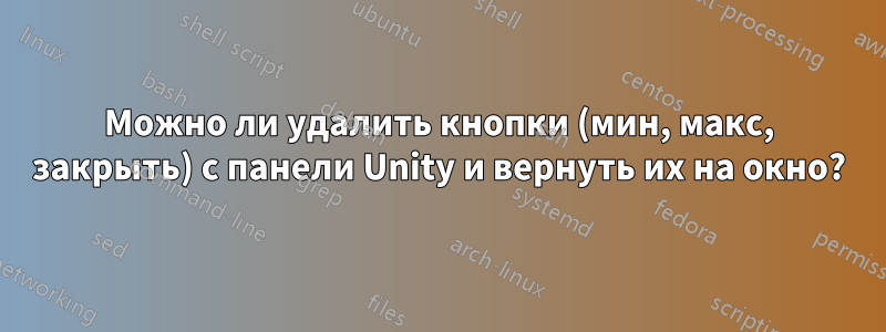 Можно ли удалить кнопки (мин, макс, закрыть) с панели Unity и вернуть их на окно?