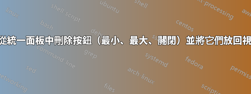 我可以從統一面板中刪除按鈕（最小、最大、關閉）並將它們放回視窗嗎？