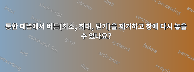 통합 패널에서 버튼(최소, 최대, 닫기)을 제거하고 창에 다시 놓을 수 있나요?