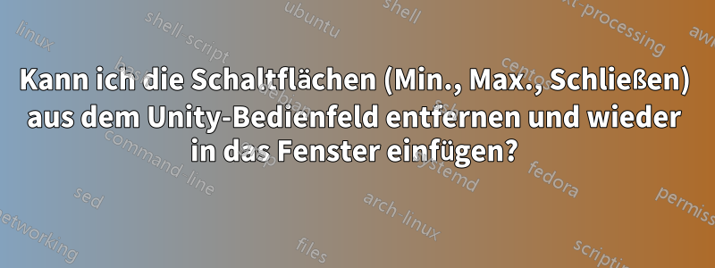 Kann ich die Schaltflächen (Min., Max., Schließen) aus dem Unity-Bedienfeld entfernen und wieder in das Fenster einfügen?