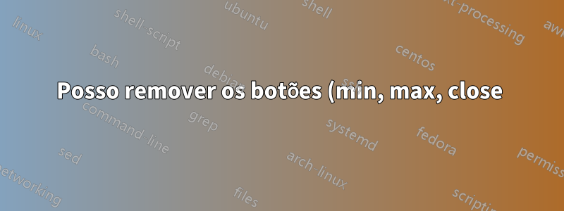 Posso remover os botões (min, max, close) do painel da unidade e colocá-los novamente na janela?