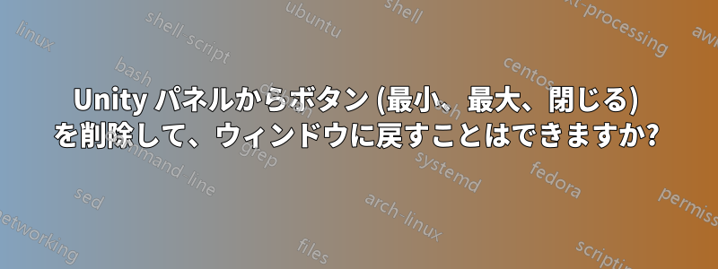 Unity パネルからボタン (最小、最大、閉じる) を削除して、ウィンドウに戻すことはできますか?