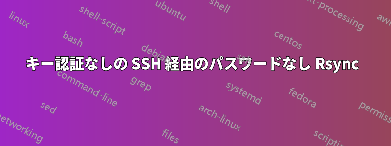 キー認証なしの SSH 経由のパスワードなし Rsync 