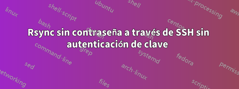 Rsync sin contraseña a través de SSH sin autenticación de clave 