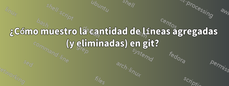 ¿Cómo muestro la cantidad de líneas agregadas (y eliminadas) en git? 