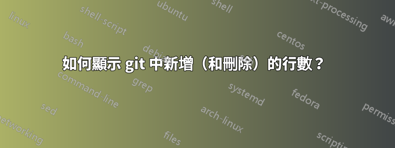 如何顯示 git 中新增（和刪除）的行數？ 