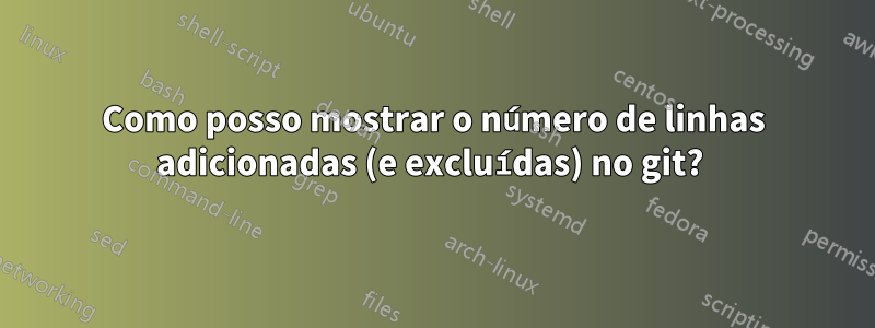 Como posso mostrar o número de linhas adicionadas (e excluídas) no git? 