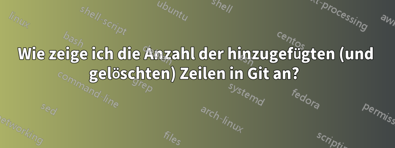 Wie zeige ich die Anzahl der hinzugefügten (und gelöschten) Zeilen in Git an? 