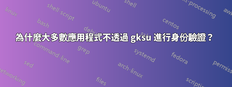 為什麼大多數應用程式不透過 gksu 進行身份驗證？