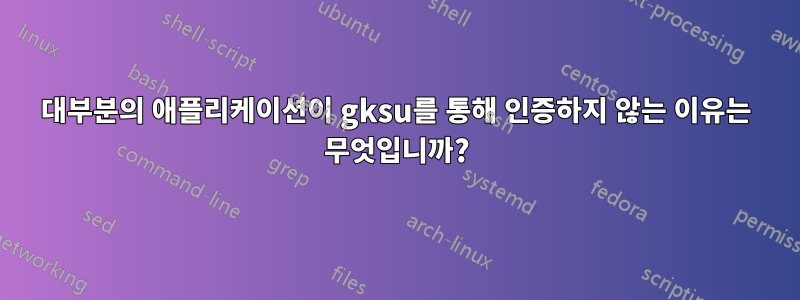 대부분의 애플리케이션이 gksu를 통해 인증하지 않는 이유는 무엇입니까?