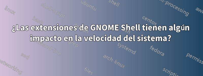 ¿Las extensiones de GNOME Shell tienen algún impacto en la velocidad del sistema?