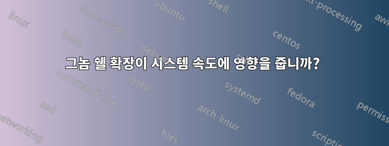 그놈 쉘 확장이 시스템 속도에 영향을 줍니까?